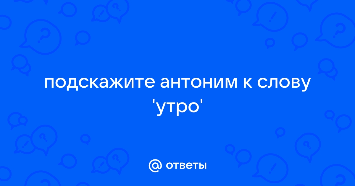 Антоним к слову утро