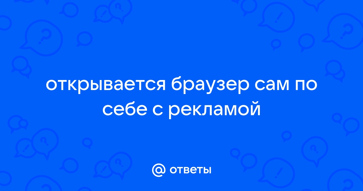 Постоянно открывается браузер сам по себе с рекламой на андроид