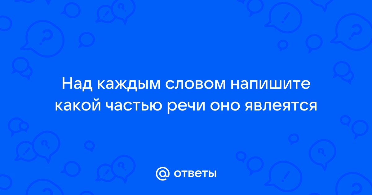 Над каждым словом напишите какой частью речи оно является море зашумело непогодой