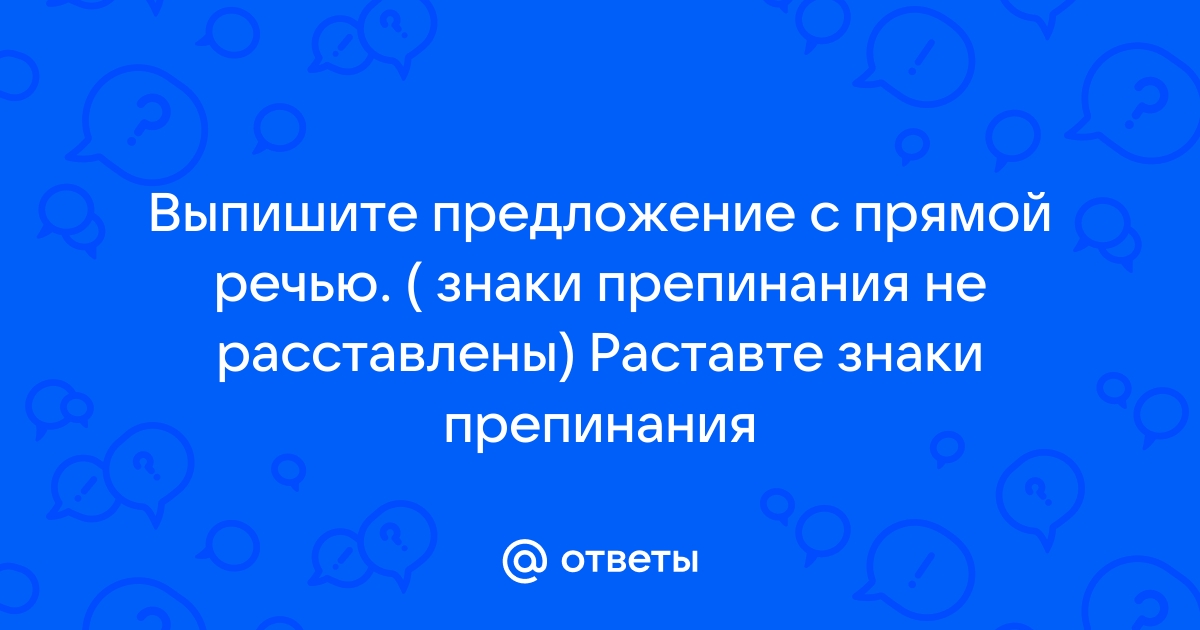 Выпишите предложение с прямой речью знаки препинания не расставлены составьте схему предложения