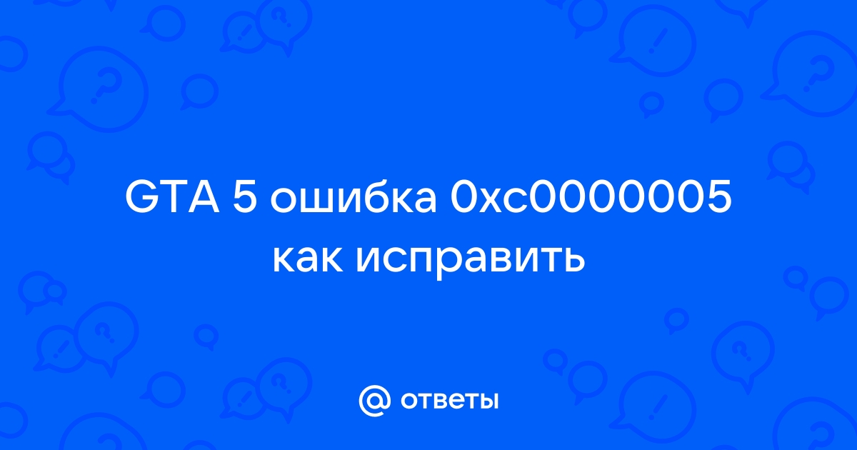 Ошибка гта 5 0xc0000005