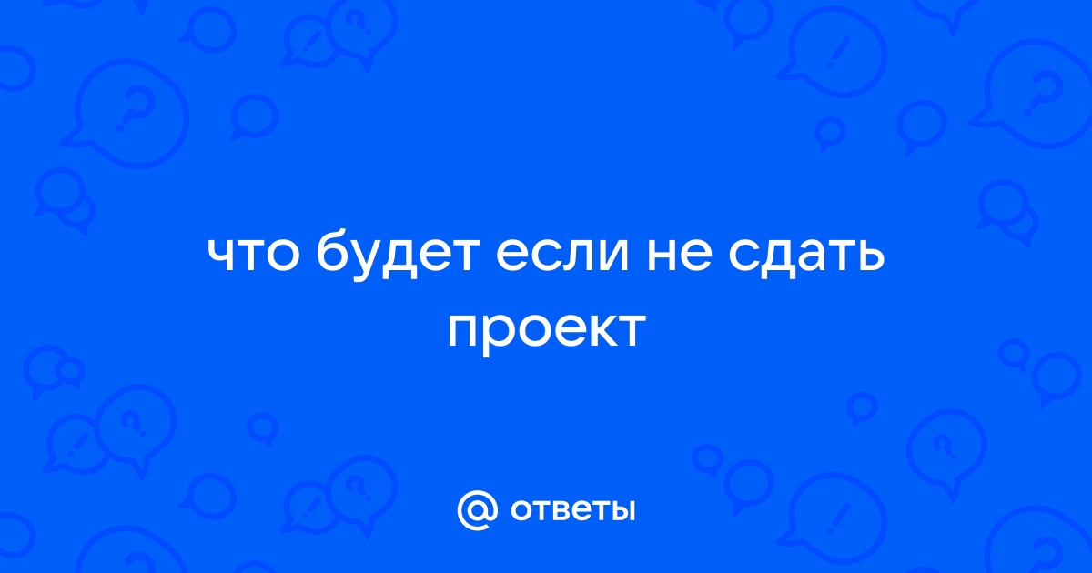 Что будет если не сдать проект