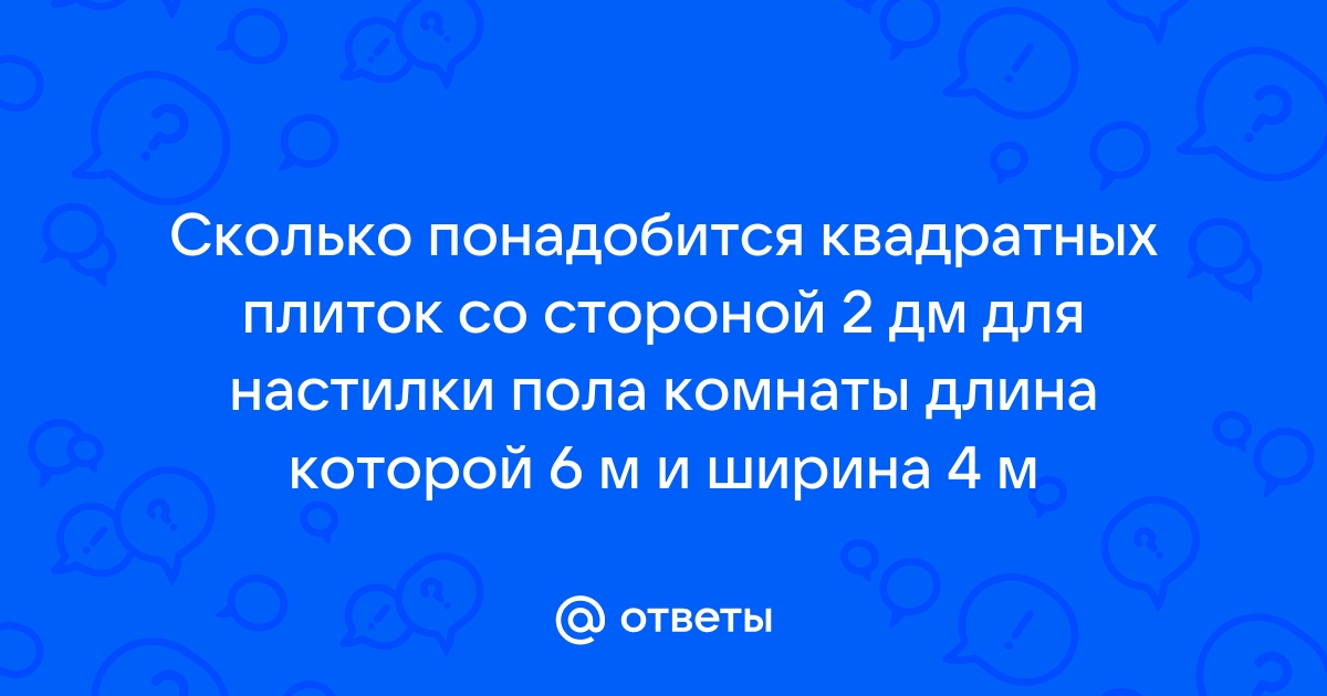 Сколько квадратных плиток со стороной 20 см понадобится для настилки пола в комнате