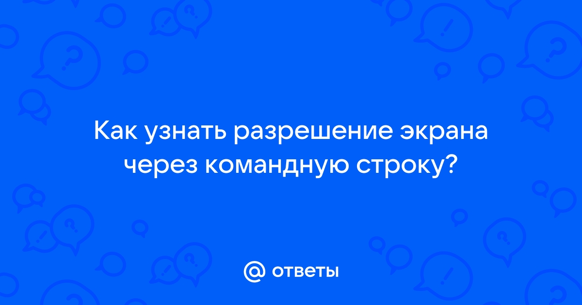 Как узнать разрешение экрана через командную строку