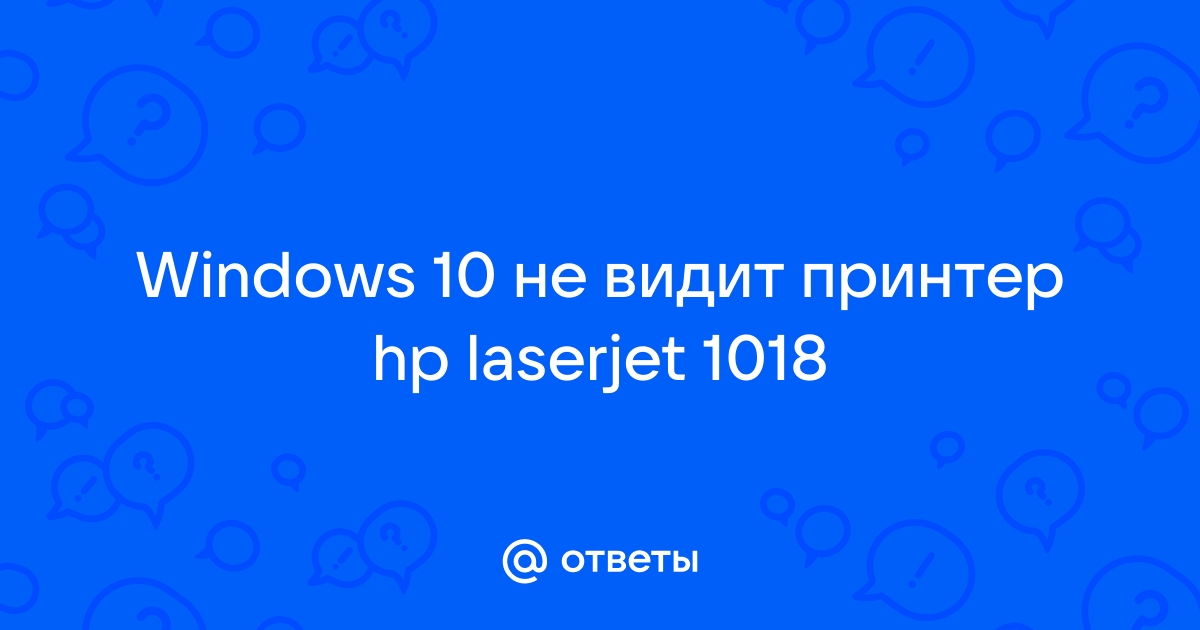 Windows 10 не видит принтер hp laserjet 1018