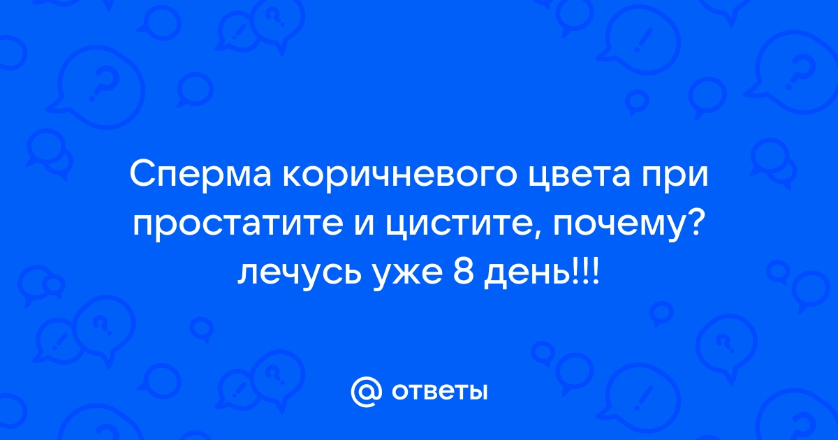 Сперма коричневого цвета (простите за срыв) - Оздоровление организма и гигиена - АнтиО