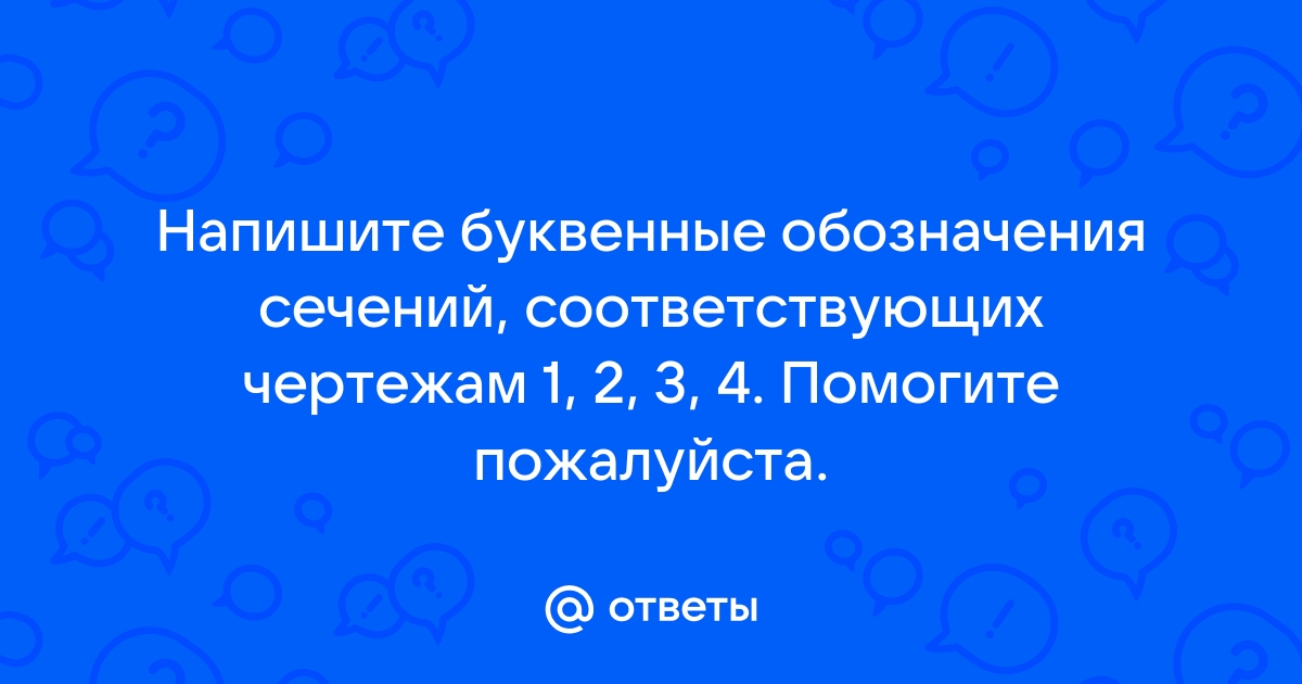 Напишите буквенные обозначения сечений соответствующих чертежам 4 вариант