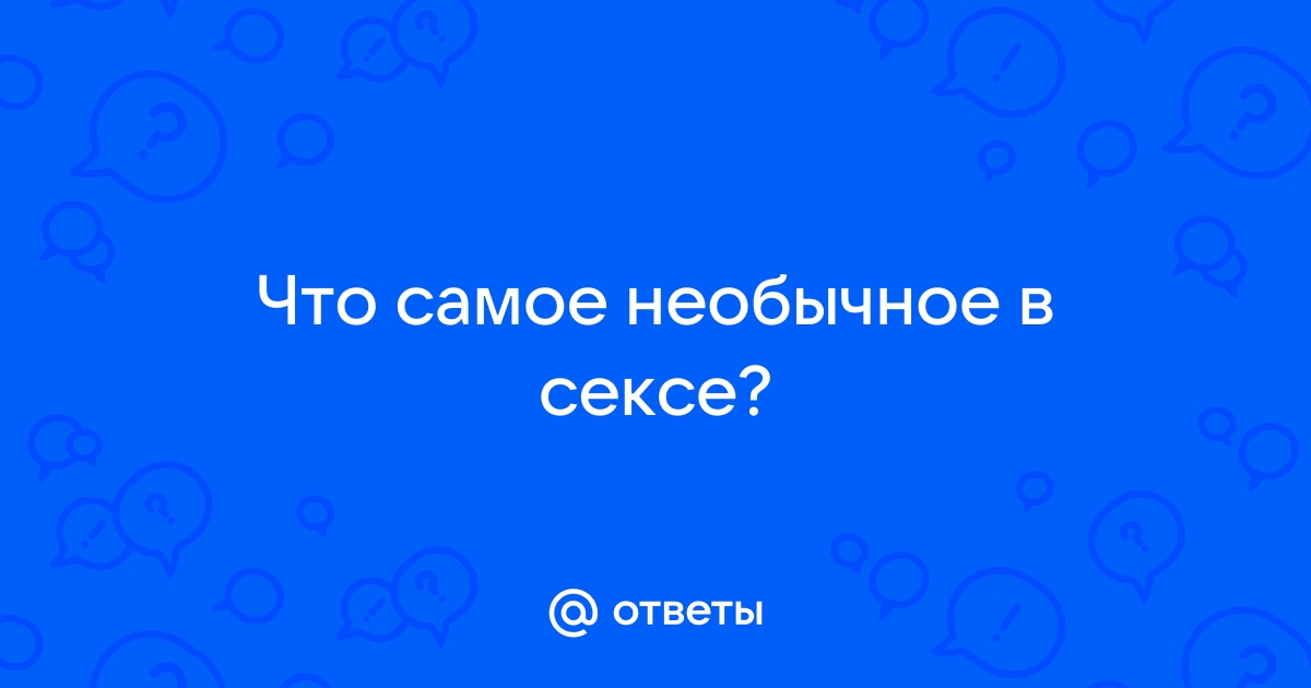 Ответы revoxaudio.ru: Что самое необычное в сексе Вы пробовали?