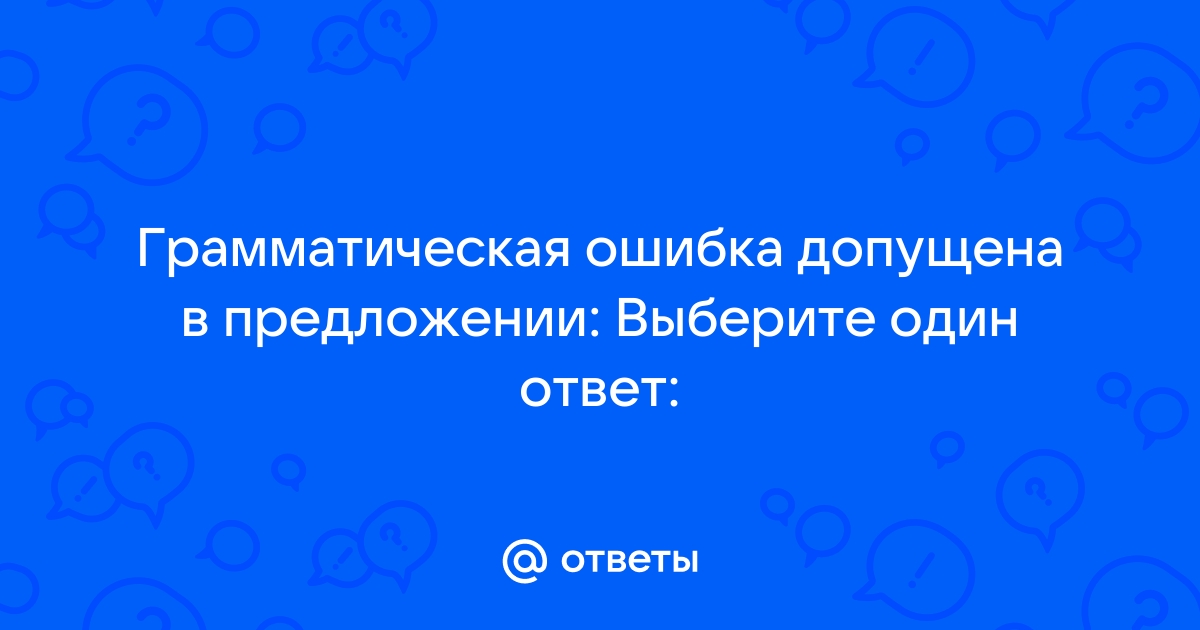 Ответы Mailru: Грамматическая ошибка допущена в предложении: Выберите