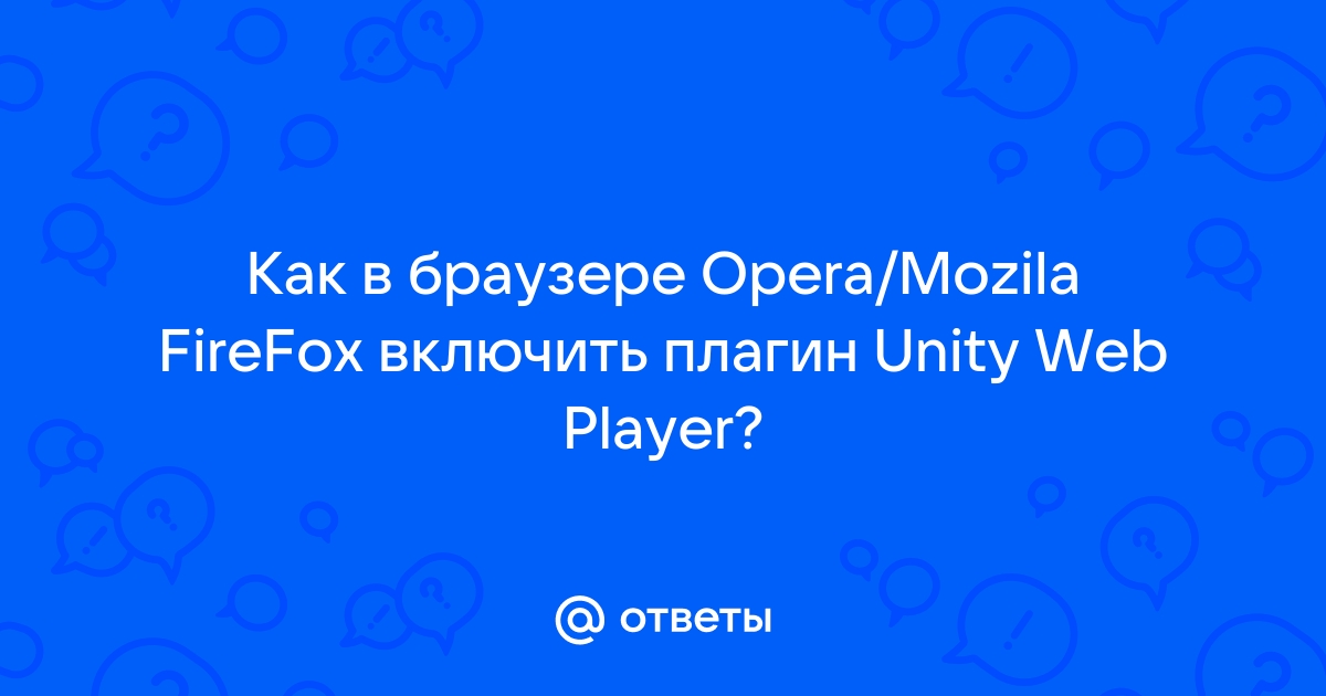 Ответы Mail: Почему браузер Opera перестал поддерживать Unity Web Player?