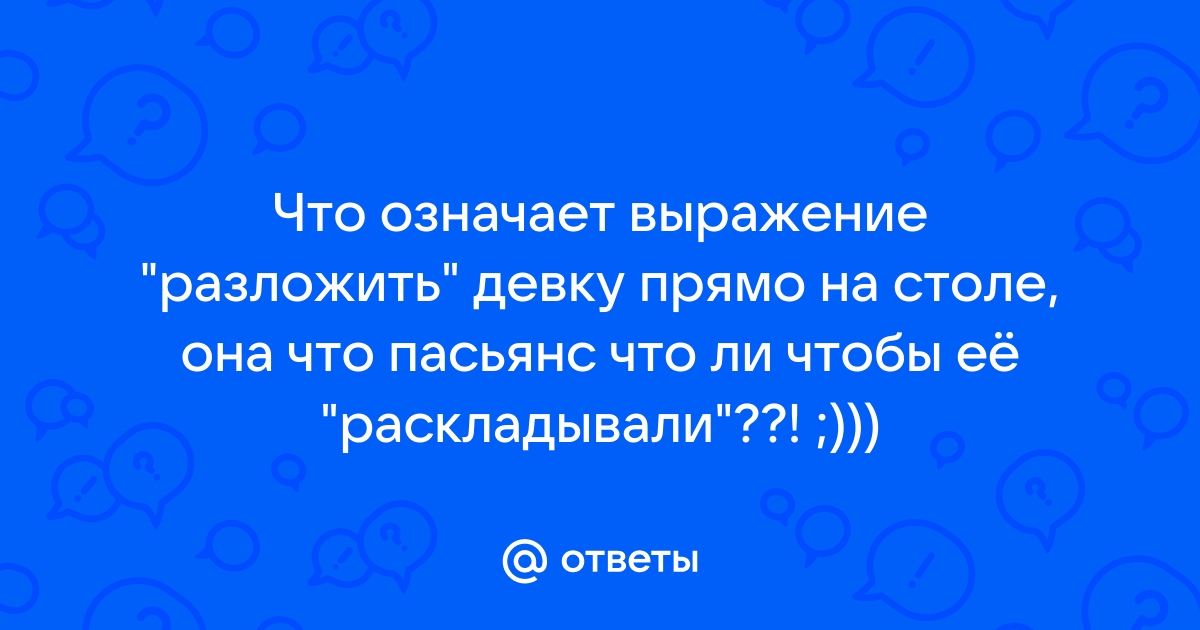 Что значит разложить на столе девушку