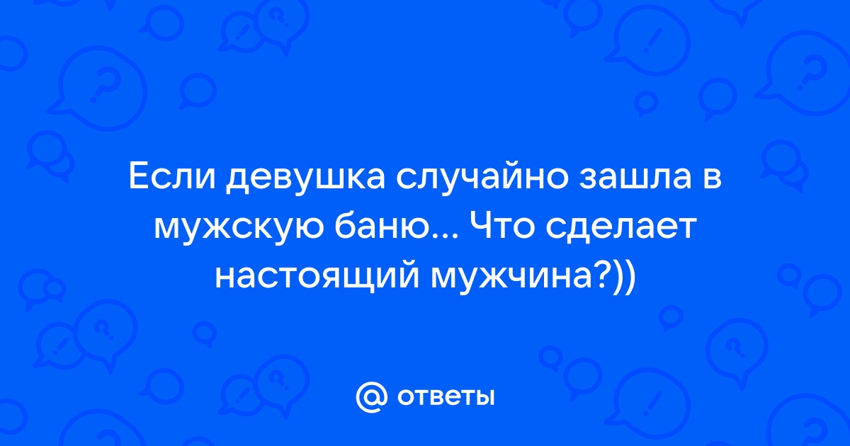 Девушка по ошибке зашла в бане в мужское отделение. Что ей делать? — Спрашивалка