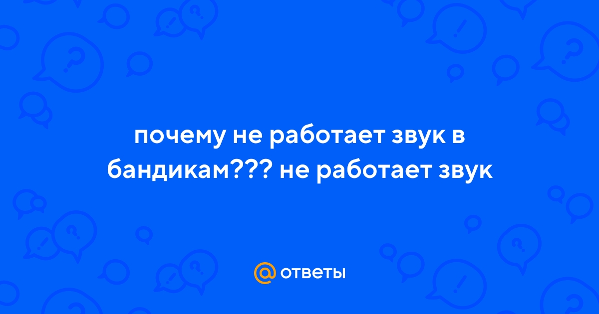 Ответы aikimaster.ru: почему не работает звук в бандикам??? не работает звук