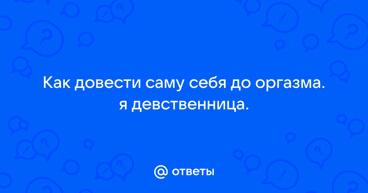 Девственница не получает оргазм