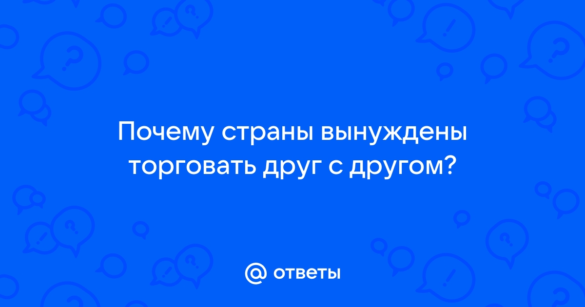 Почему страны вынуждены торговать друг с другом?