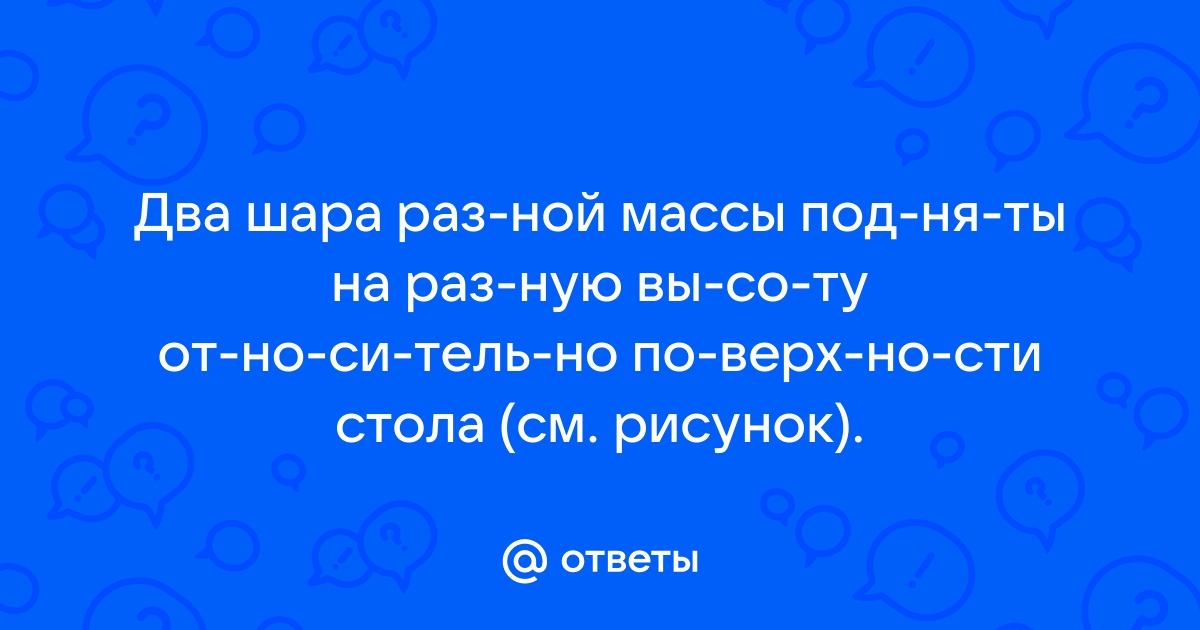 Два шара разной массы подняты на высоту относительно поверхности стола