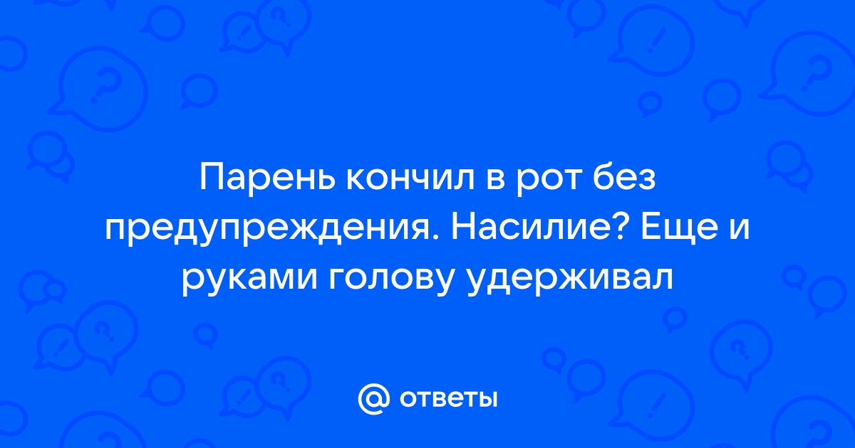 Скачать кончил в рот без предупреждения мамке - лучшее порно видео на avpravoved.ru