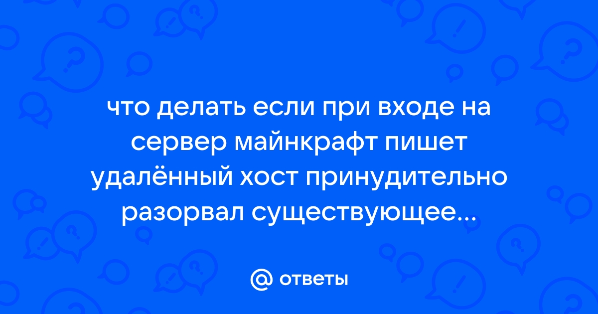 0x00002746 удаленный хост принудительно разорвал существующее подключение Ответы Mail.ru: что делать если при входе на сервер майнкрафт пишет удалённый хо