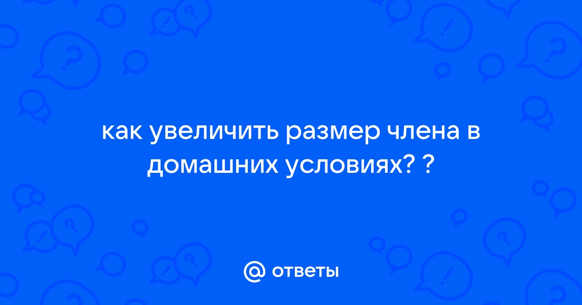 Как увеличить член: 12 способов в домашних условиях и у специалиста