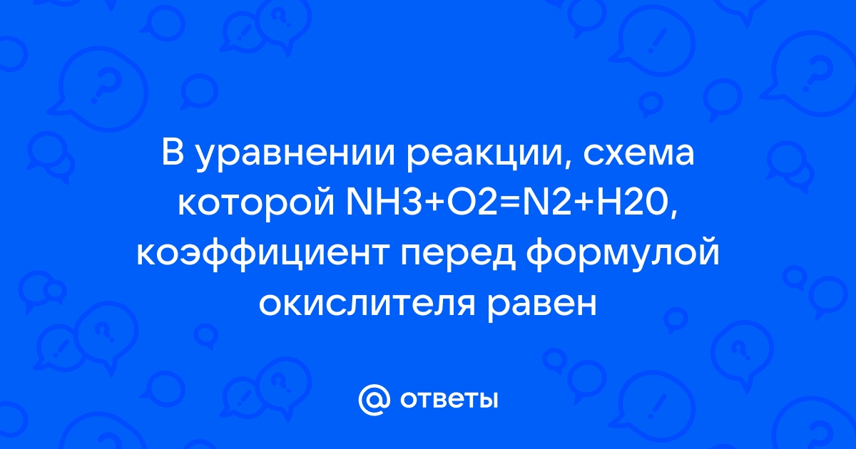 Коэффициент перед формулой окислителя в уравнении реакции схема которой nh3