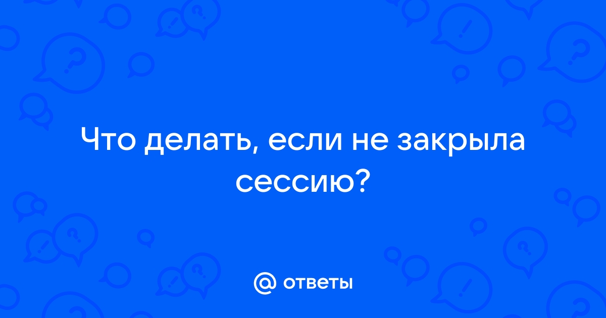 Ответы ugooff.ru: Что делать, если не закрыла сессию?