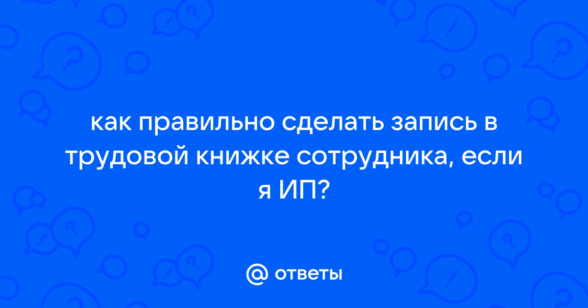 Запись в трудовой книжке ИП сам себе делает или нет? | top10tyumen.ru | Дзен