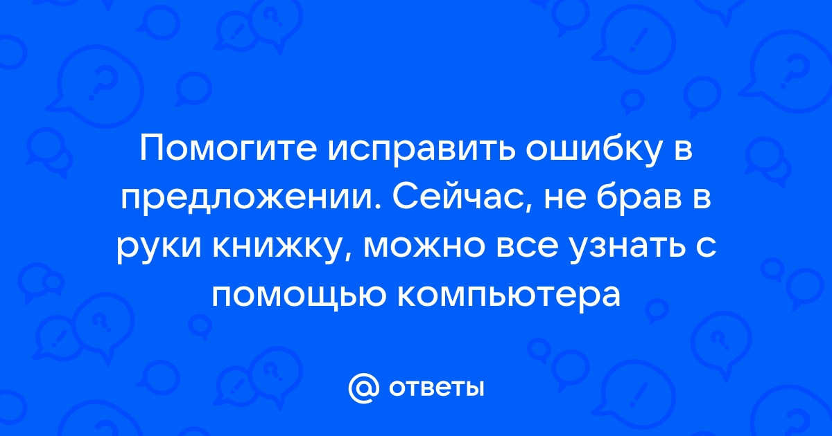 Сейчас не брав в руки книжку можно все узнать с помощью компьютера