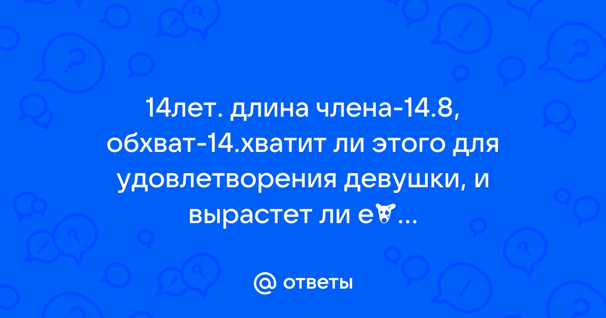 Ответы talanova-school.ru: Обхват члена 12 см, длина 17,9 см. Хороший ли размер?