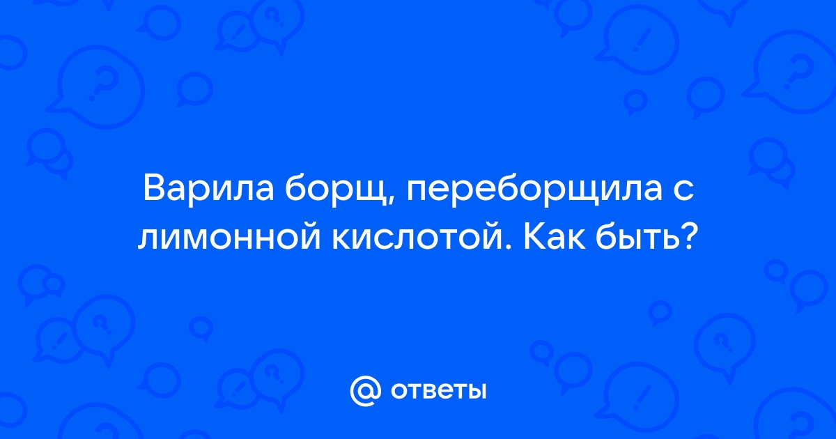 Как исправить слишком кислый борщ?