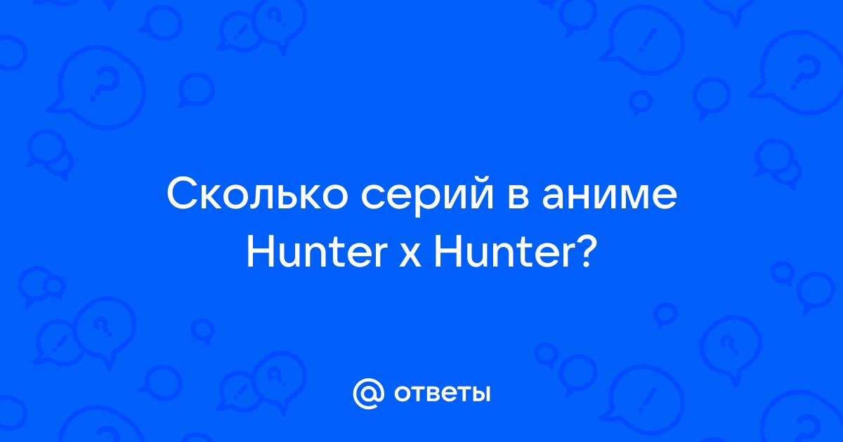 Ответы Mail.ru: Сколько серий в аниме Hunter x Hunter?