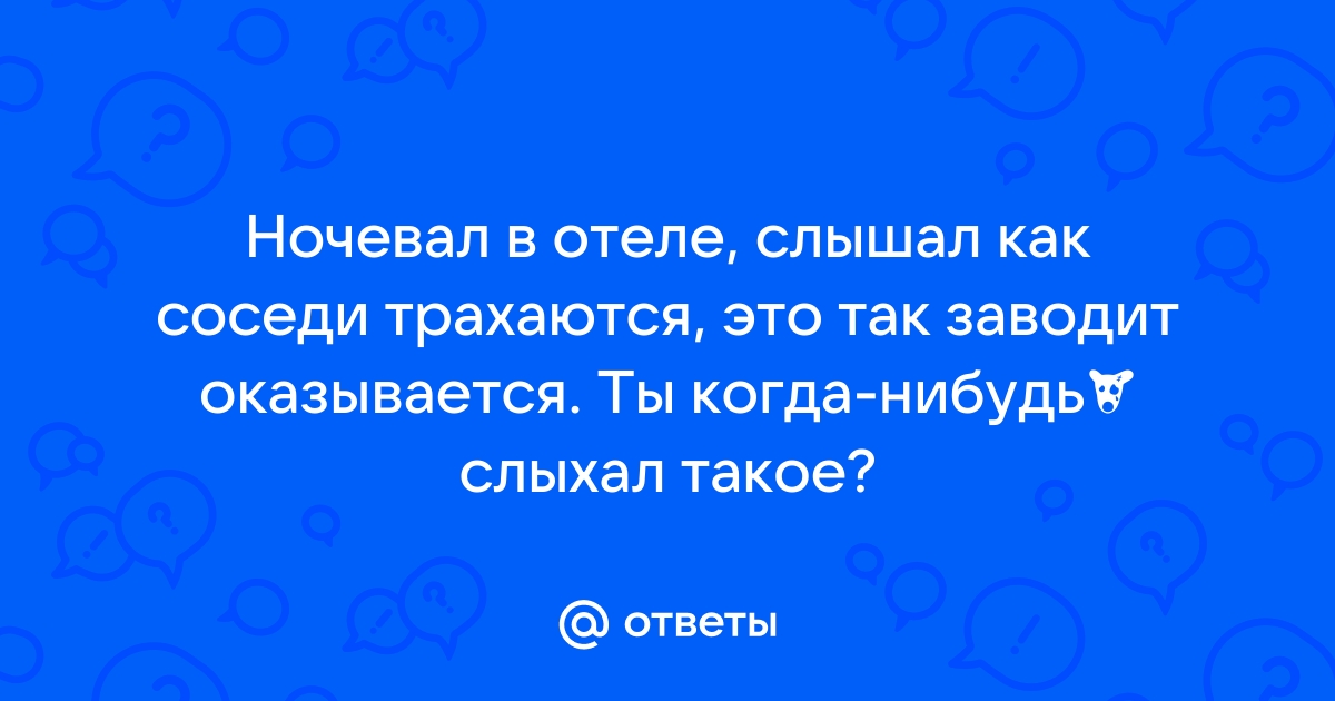 Слышно как соседи занимаются сексом - 94 советов адвокатов и юристов