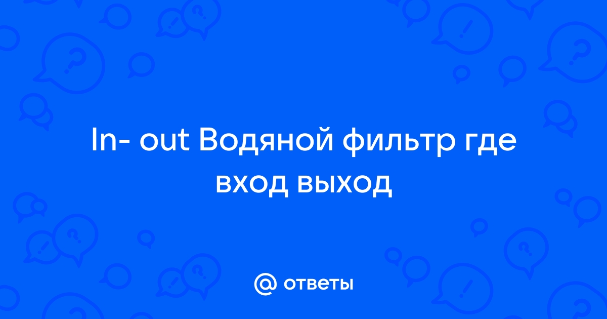 Что значит in и out в фильтре для воды