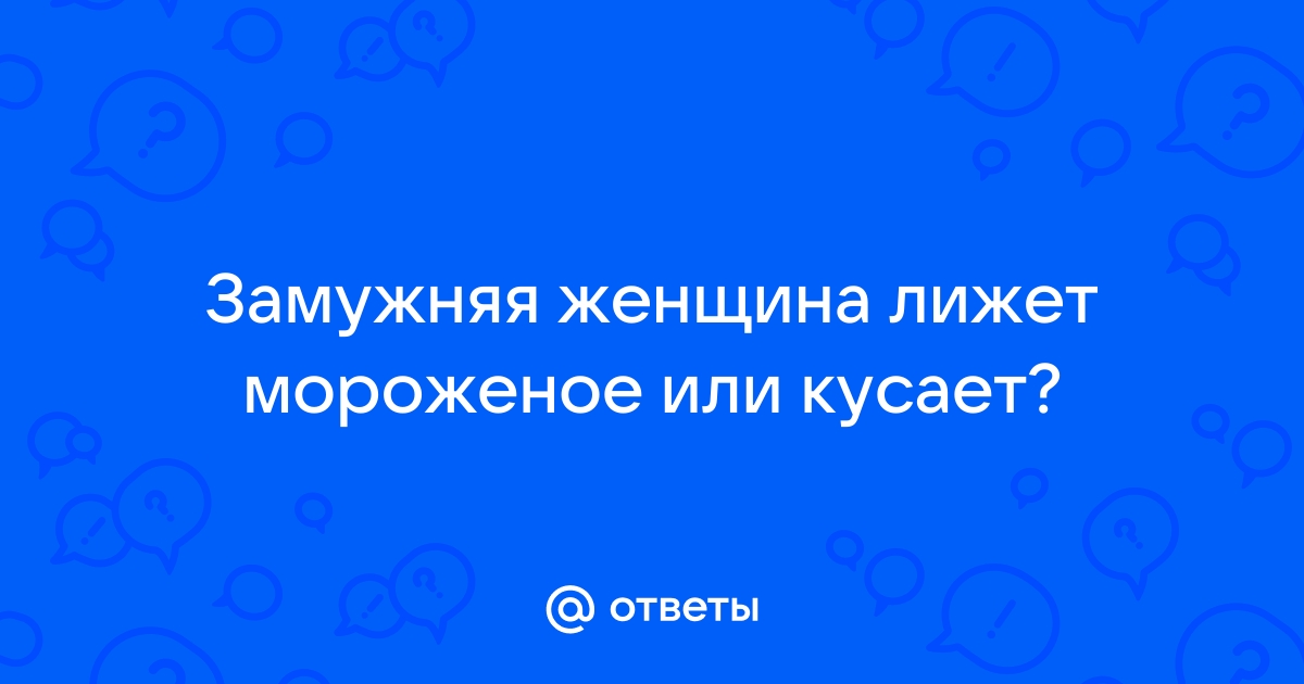 Мужчинам нравится когда в сексе лижут - 46 ответов на форуме а-хвостов.рф ()