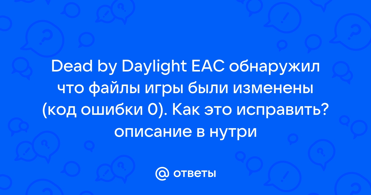 Eac обнаружил что файлы игры были изменены dead by daylight код ошибки 4