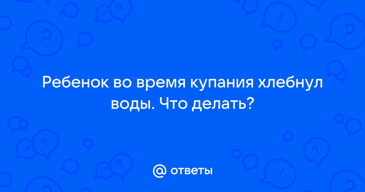 Наглотались воды во время купания — 28 ответов | форум Babyblog