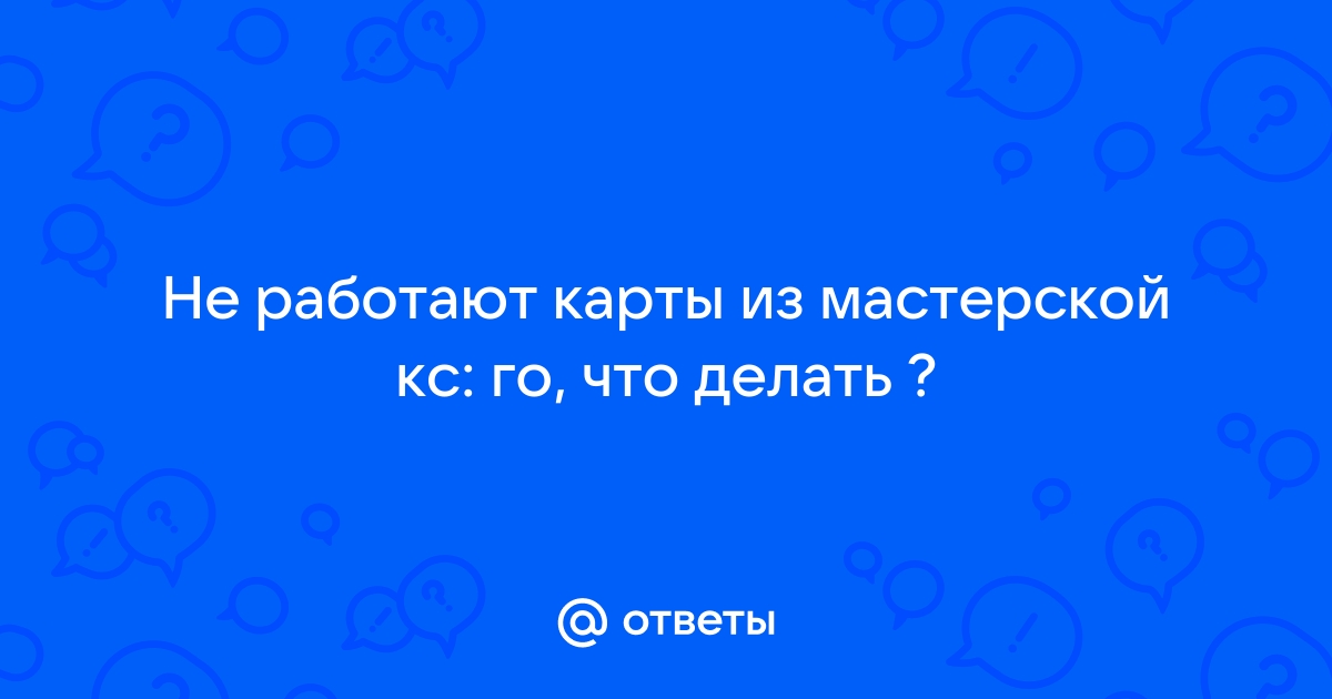 Не запускается карта из мастерской в кс го с друзьями почему