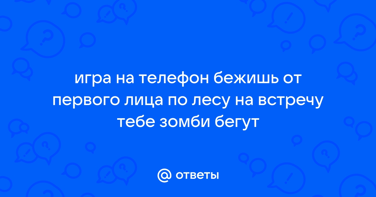 Ответы status121.ru: игра на телефон бежишь от первого лица по лесу на встречу тебе зомби бегут