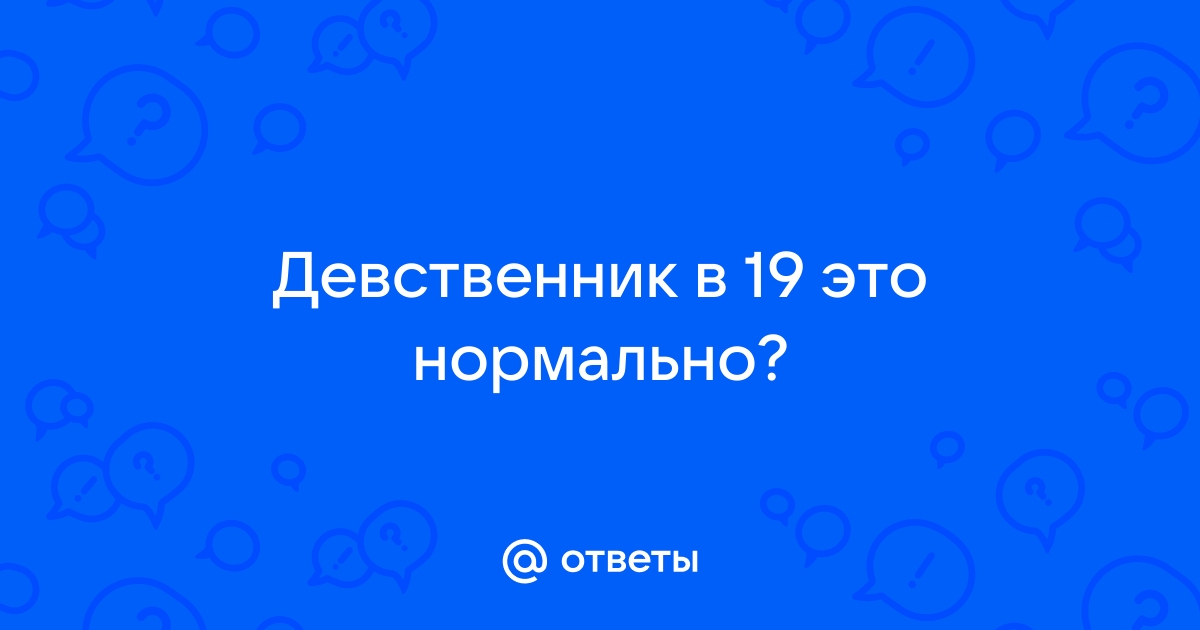 Девственник в 19 лет: нормально ли для парня?