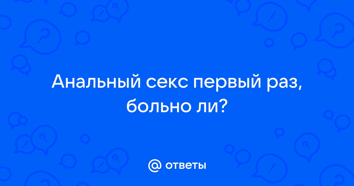 Анальный секс |Больно ли? Ощущения | Если болит анал