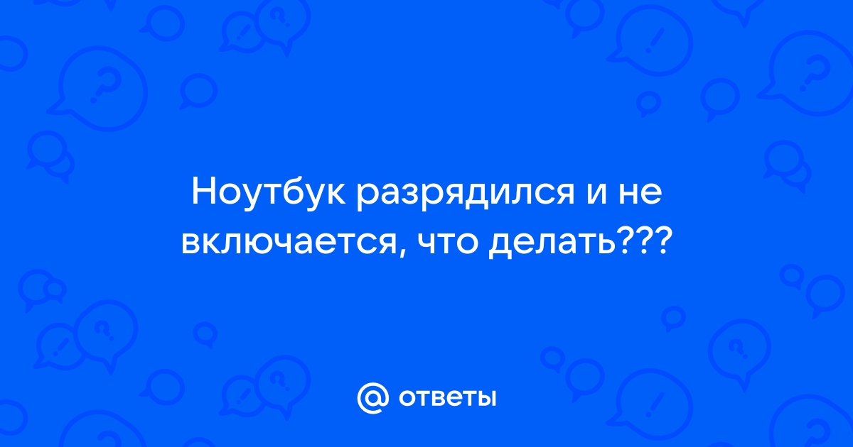 Ноутбук разрядился и не включается