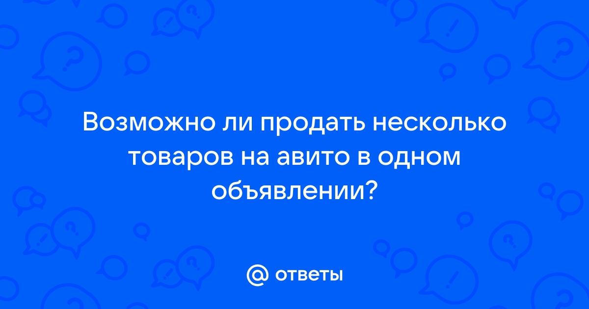 Ответы Mail.ru: Возможно ли продать несколько товаров на авито в одном  объявлении?