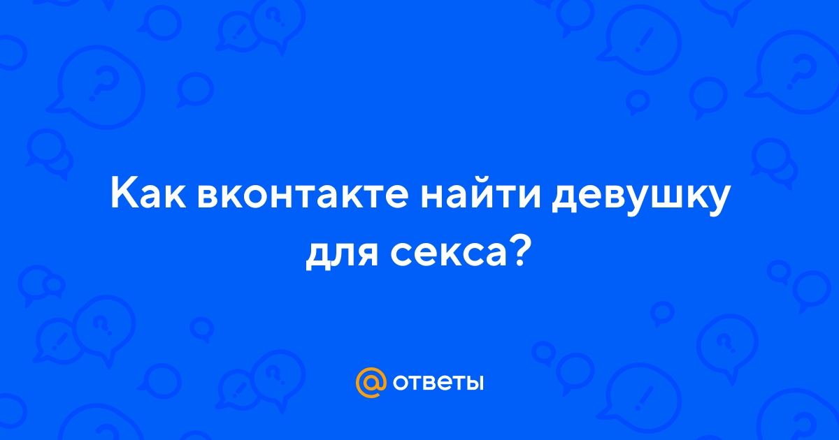 Ответы lys-cosmetics.ru: Как вконтакте найти девушку для секса?