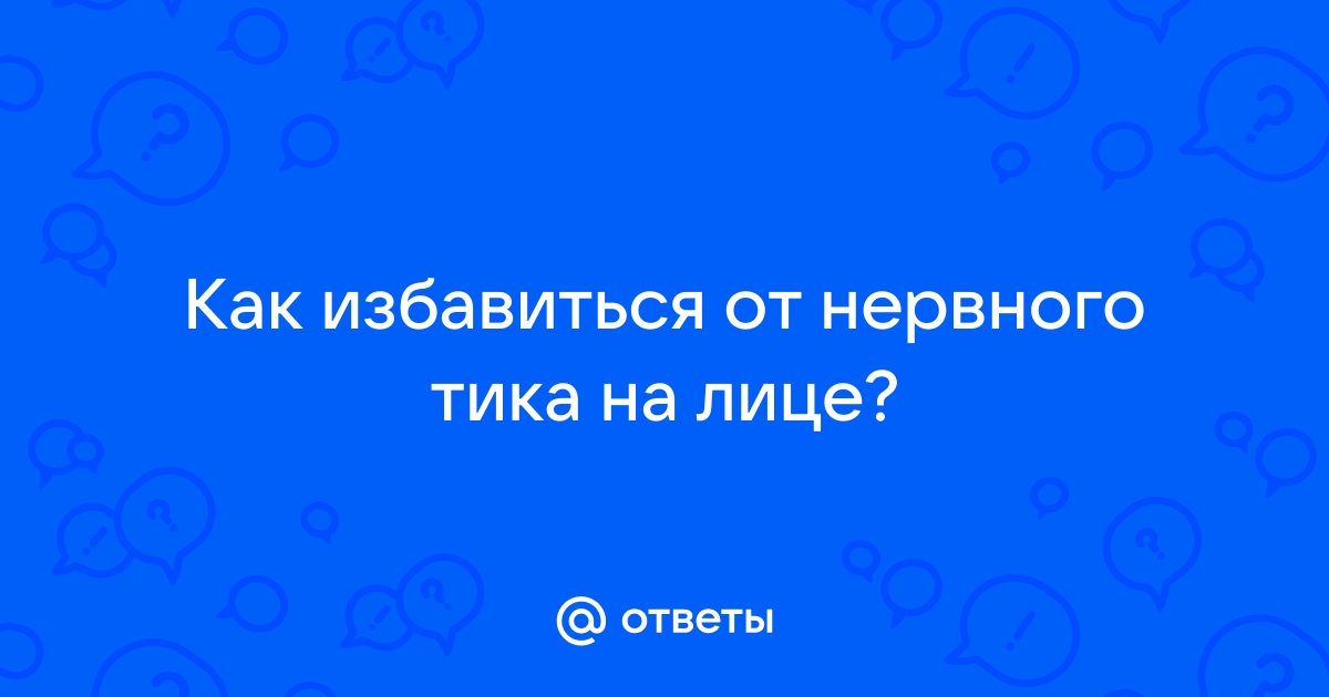 Нервный тик - причины, симптомы, диагностика, лечение и профилактика