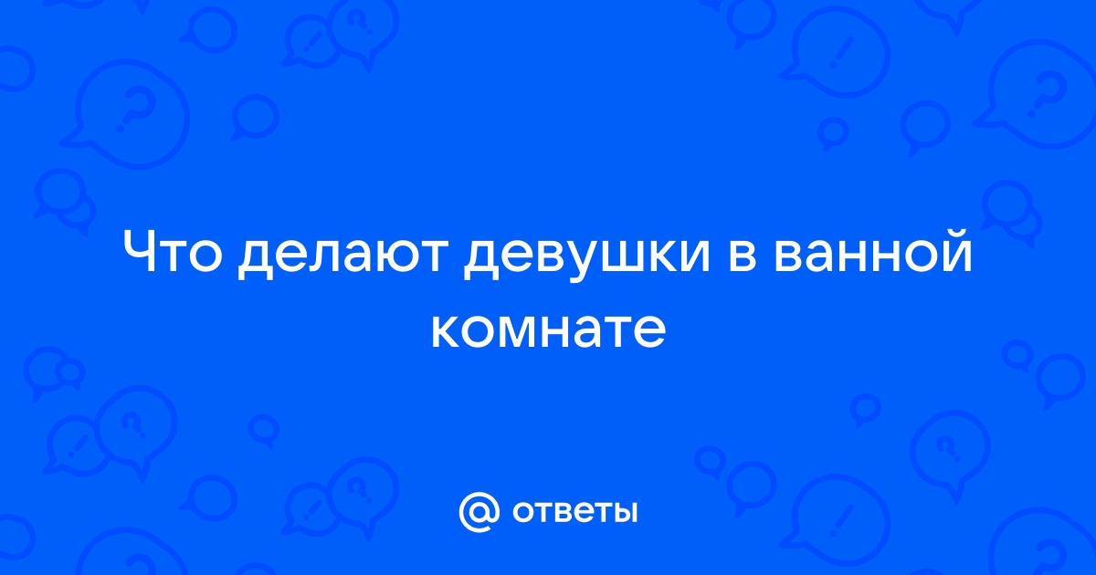 Что делают девочки в ванной