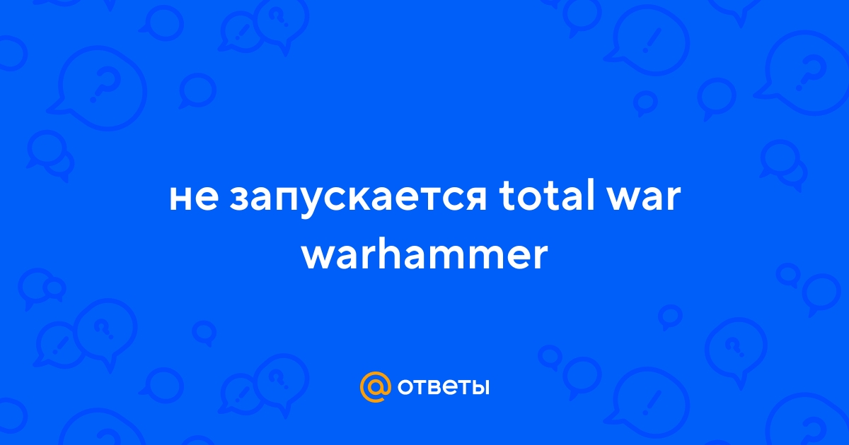 Ответы taimyr-expo.ru: не запускается total war warhammer