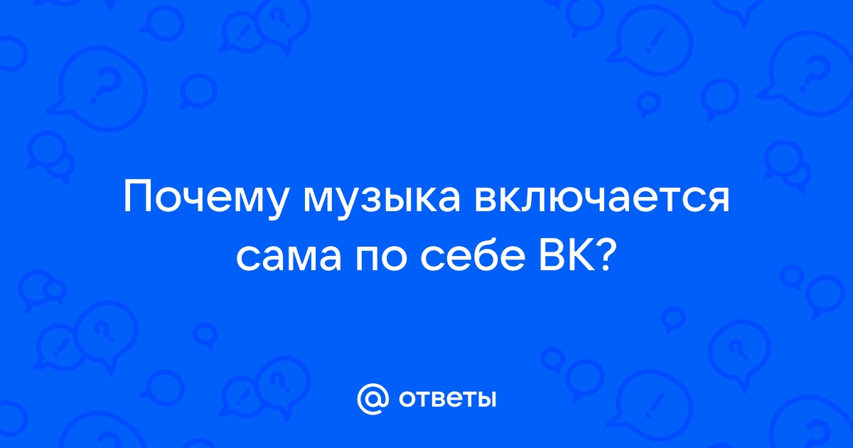 Музыка в вк включается сама по себе на компьютере