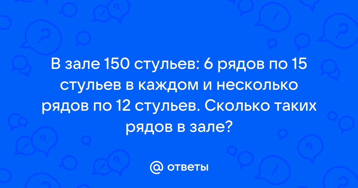 В зале 150 стульев 6 рядов по 15 стульев