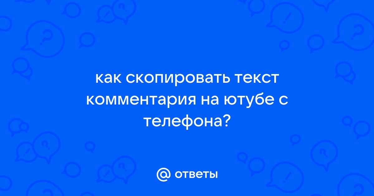 Ответы Mail.ru: как скопировать текст комментария на ютубе с телефона?