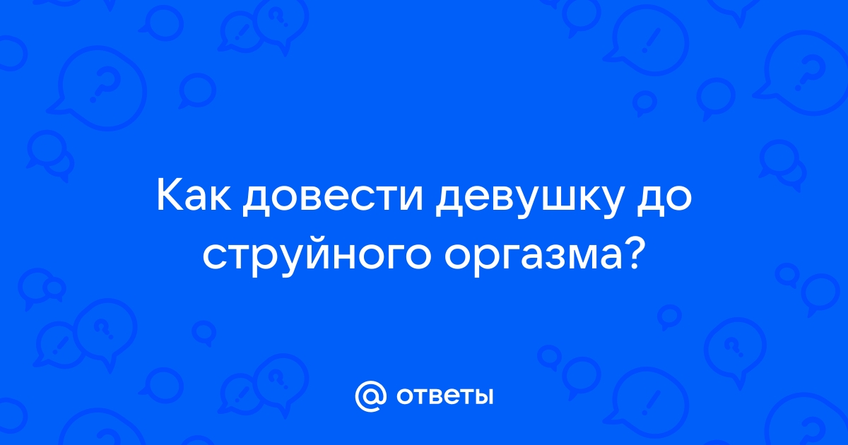 Как довести девушку до оргазма. Секреты стимуляции, дающие результат