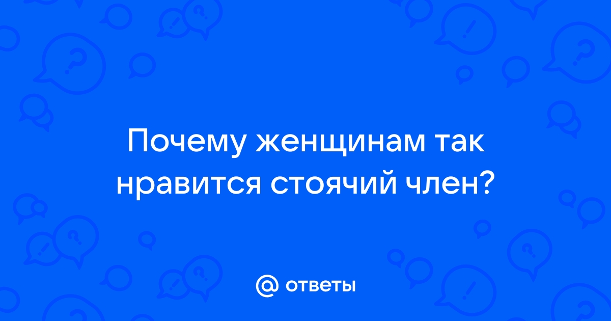 Чем женщинам нравятся большие члены?